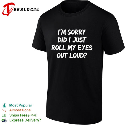 I am sorry did i just roll my eyes out loud funny sarcasm quote novelty shirt