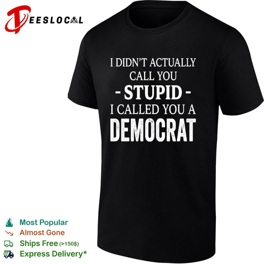 I didnt actually call you stupid i called you a democrat shirt