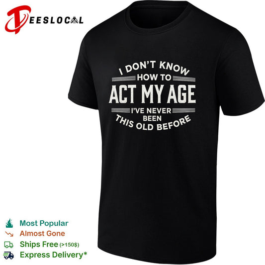I don’t know how to act my age ive never been this old before funny birthday shirt
