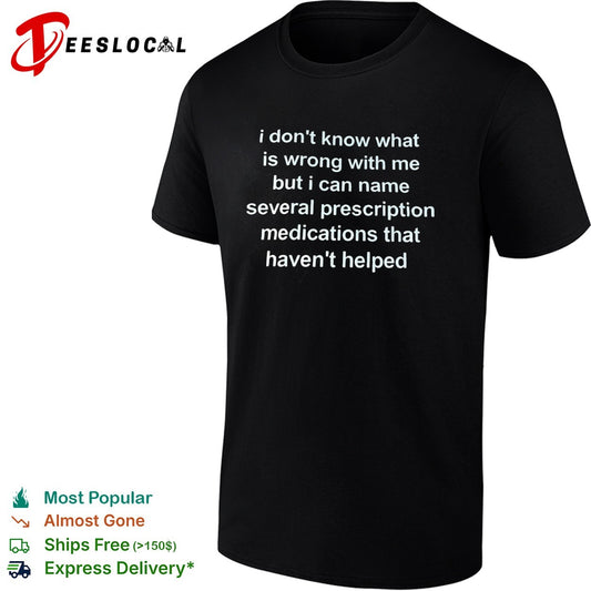 I dont know what is wrong with me but i can name several prescription medications shirt