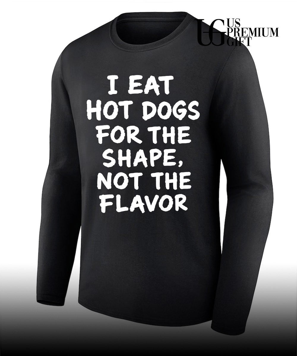 I eat hot dogs for the shape not the flavor shirt