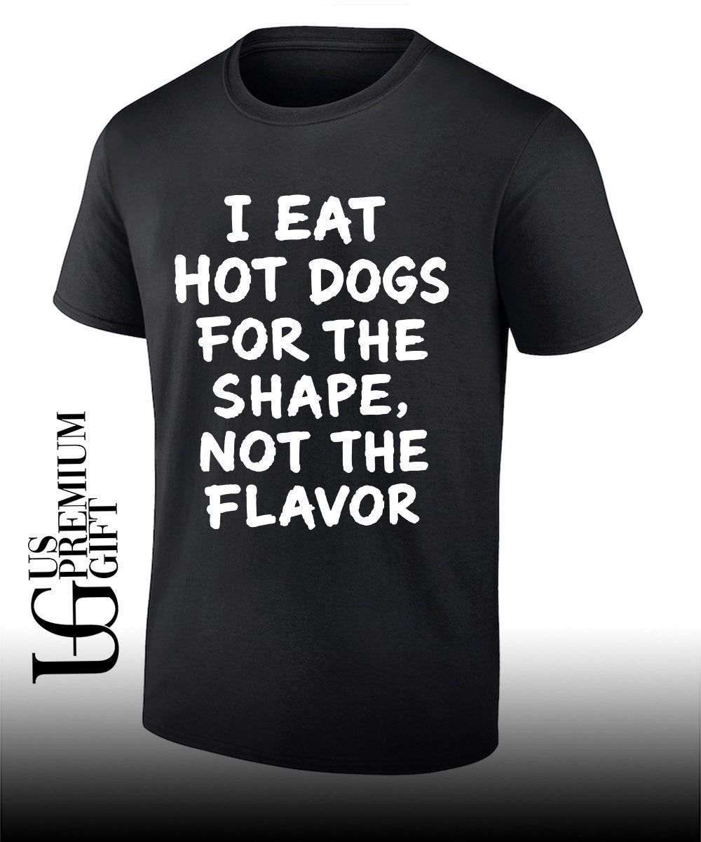 I eat hot dogs for the shape not the flavor shirt