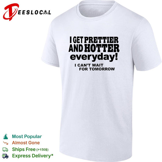 I get prettier and hotter everyday I can’t wait for tomorrow self-deprecating humor shirt