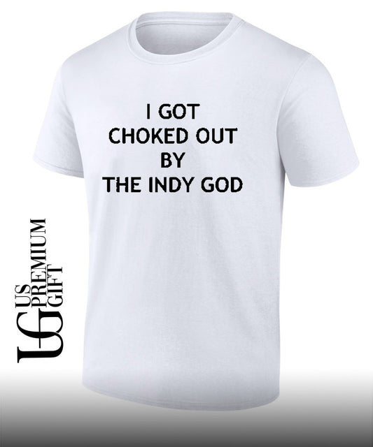 I got choked out by the indy God shirt