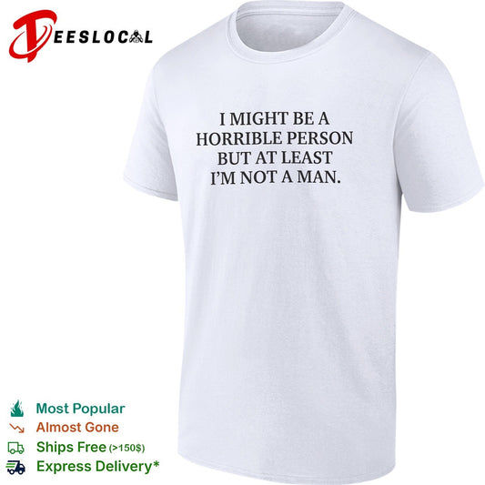 I might be a horrible person but at least I’m not a man shirt