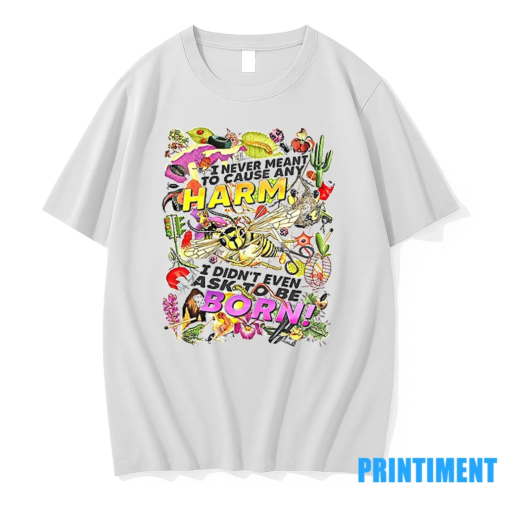 I Never Meant To Cause Any Harm I Didnt Even Ask To Be Born Tshirts - clothing by TeeHivey.com