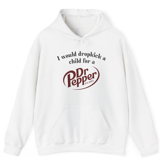I Would Dropkick A Child For A Dr Pepper Hoodie