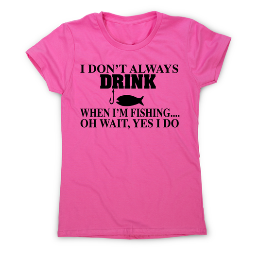 I don't always drink  funny fishing t-shirt women's