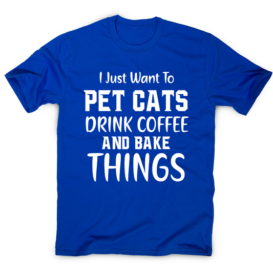 I just want to pet cats drink coffee and bake things funny t-shirt men's