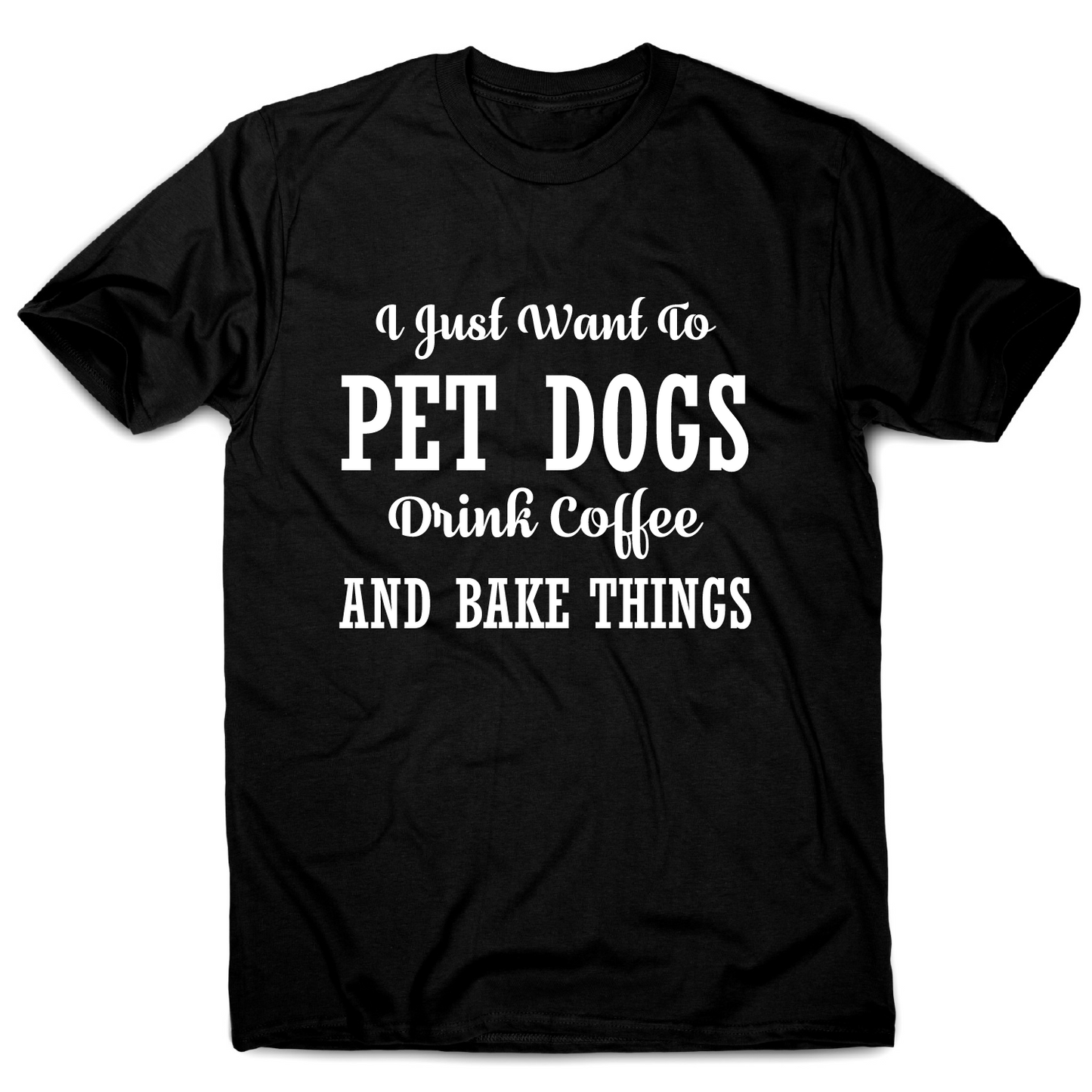 I just want to pet dogs drink coffee and bake things funny t-shirt men's