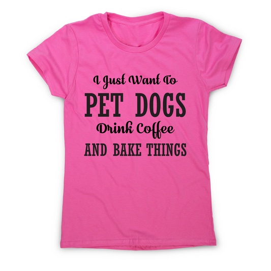 I just want to pet dogs drink coffee and bake things funny t-shirt women's