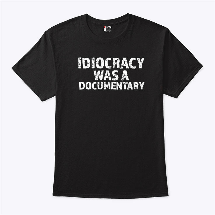 Idiocracy Was A Documentary T Shirt
