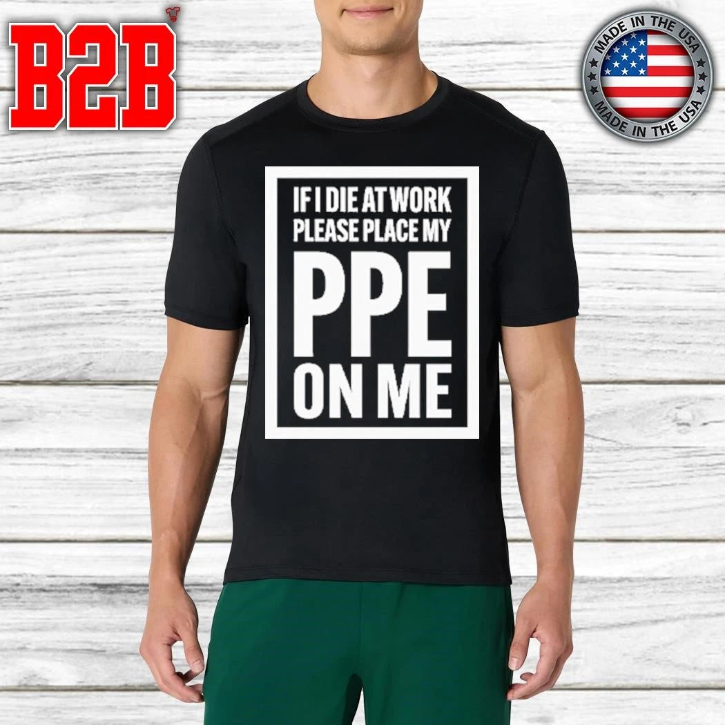 If I Die At Work Please Place My PPE On Me Shirt