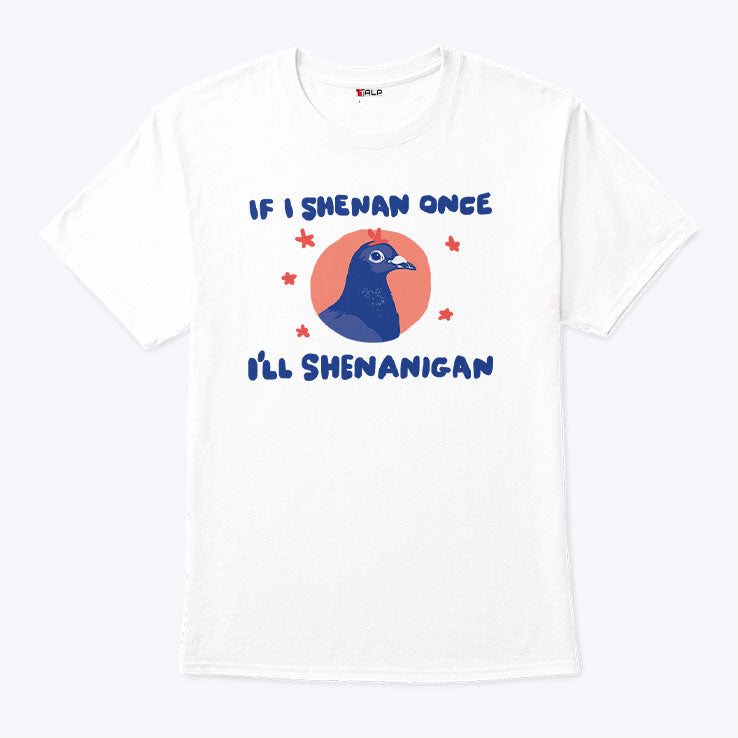 If I Shenan Once I’ll Shenanigan Shirt