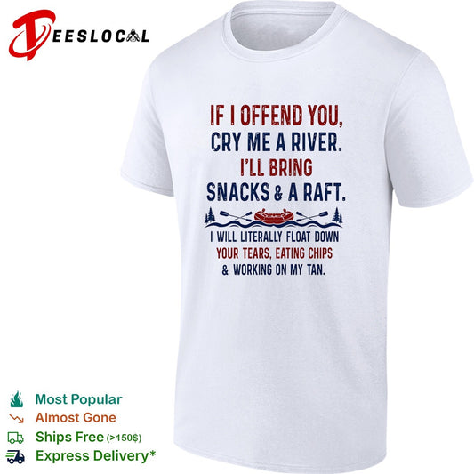 If I offend you cry me a river I’ll bring snacks and a raft I will literally float down retrp shirt