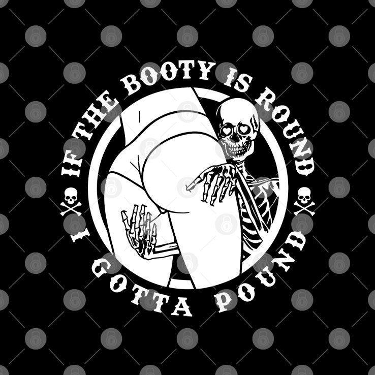 If The Booty Is Round I Gotta Pound T Shirt