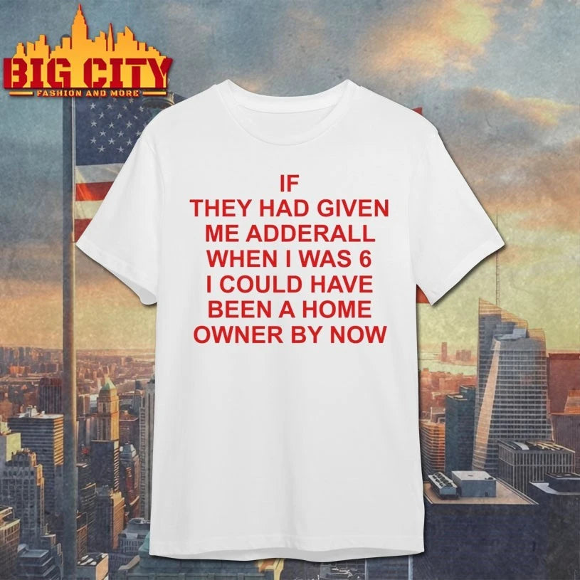 If They Had Given Me Adderall When I Was 6 T-shirt