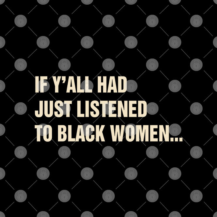 If Y’all Had Just Listened To Black Women T Shirt