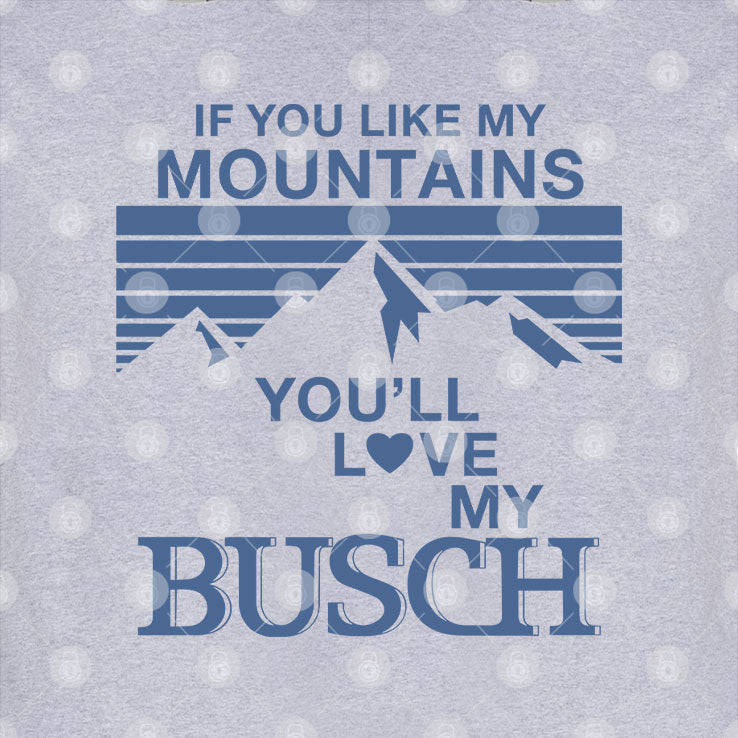 If You Like My Mountains You’ll Love My Busch T Shirt
