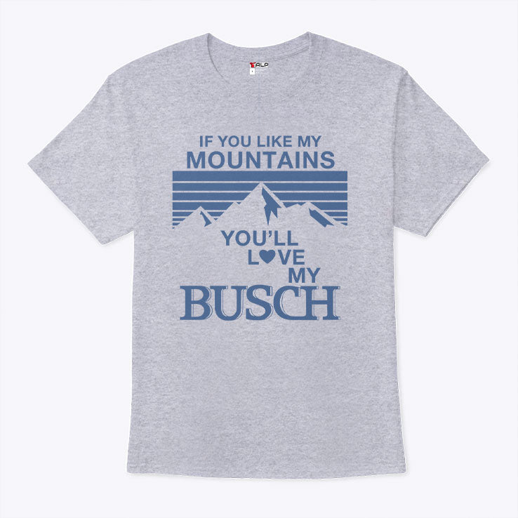 If You Like My Mountains You’ll Love My Busch T Shirt
