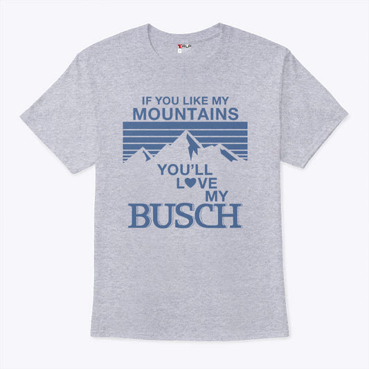 If You Like My Mountains You’ll Love My Busch T Shirt