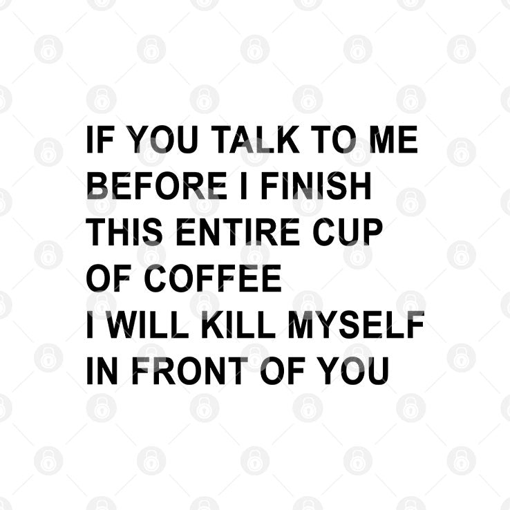If You Talk To Me Before I Finish This Entire Cup Of Coffee I Will Kill Myself In Front Of You Mug