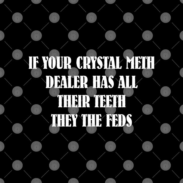 If Your Crystal Meth Dealer Has All Their Teeth They The Feds T Shirt