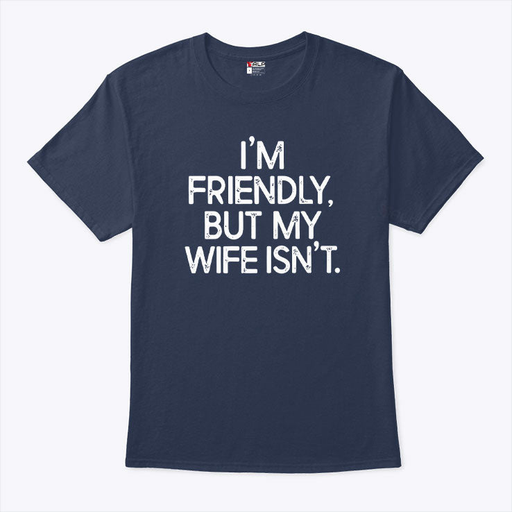 I’m Friendly But My Wife Isn’t T Shirt