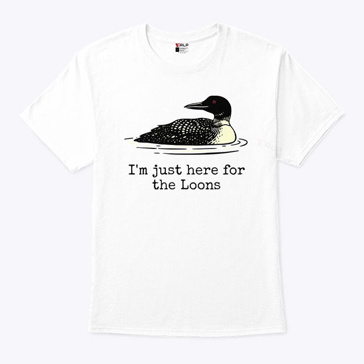 I’m Just Here For The Loons T Shirt