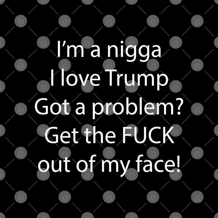 I’m Nigga I Love Trump Got A Problem Get The Fuck Out Of My Face Shirt