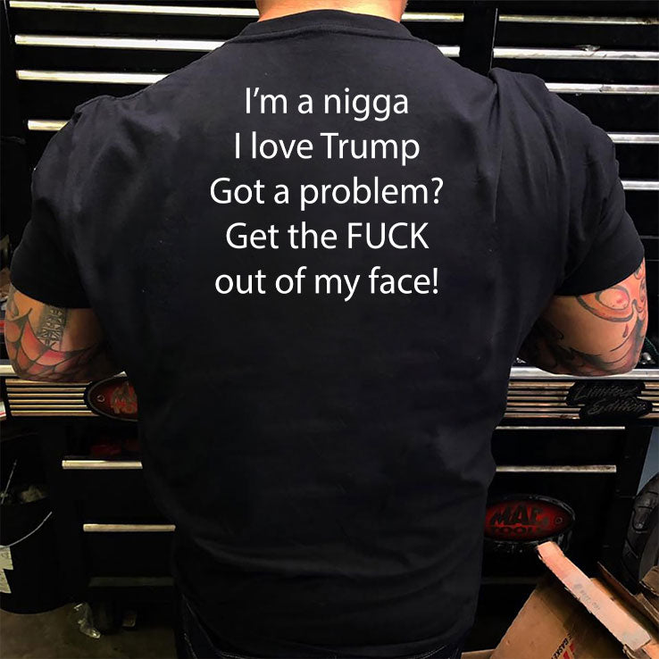 I’m Nigga I Love Trump Got A Problem Get The Fuck Out Of My Face Shirt