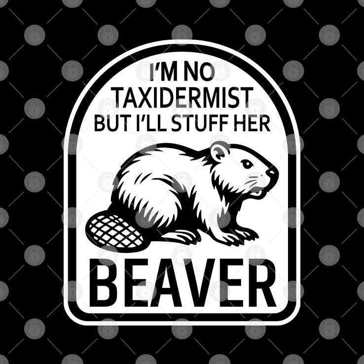 I’m No Taxidermist But I’ll Stuff Her Beaver T Shirt