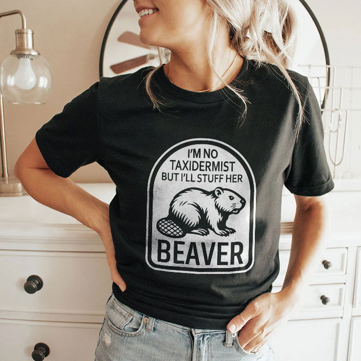 I’m No Taxidermist But I’ll Stuff Her Beaver T Shirt