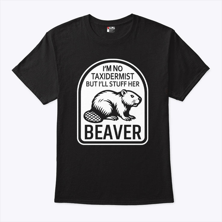 I’m No Taxidermist But I’ll Stuff Her Beaver T Shirt