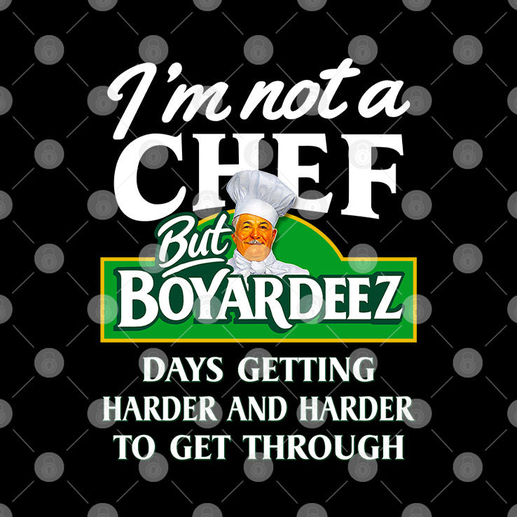 I’m Not A Chef But Boyardeez Days Getting Harder And Harder To Get Through Shirt
