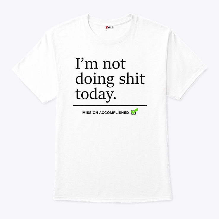 I’m Not Doing Shit Today Mission Accomplished T Shirt
