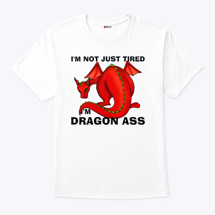 I’m Not Just Tired I’m Dragon Ass T Shirt
