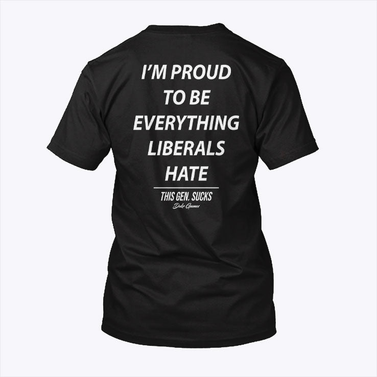 I’m Proud To Be Everything Liberals Hate T Shirt