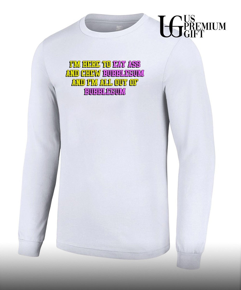 I’m here to eat ass and chew bubblegum shirt