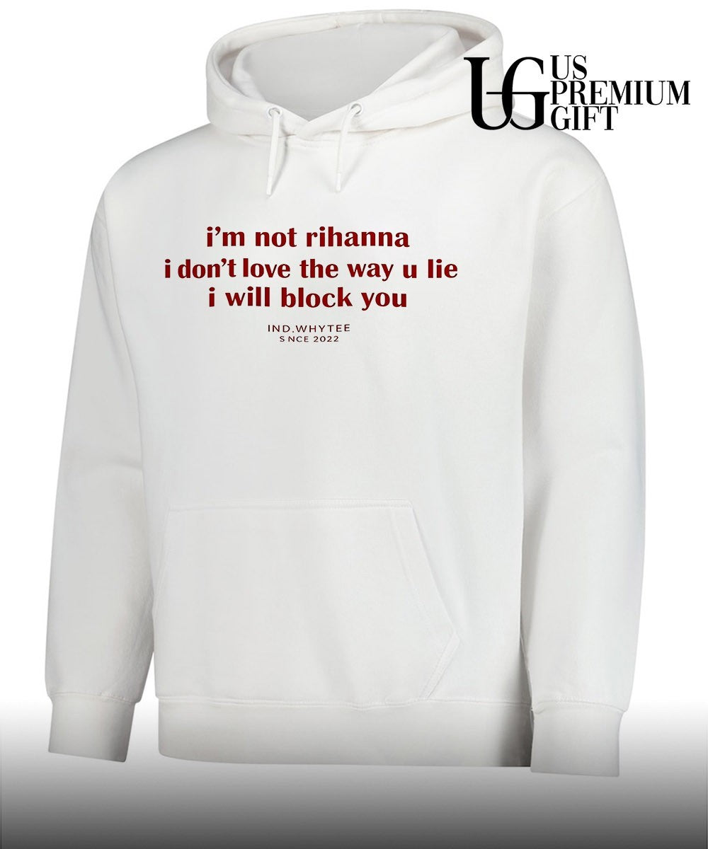 I’m not Rihanna I don’t love the way you lie I will block you shirt