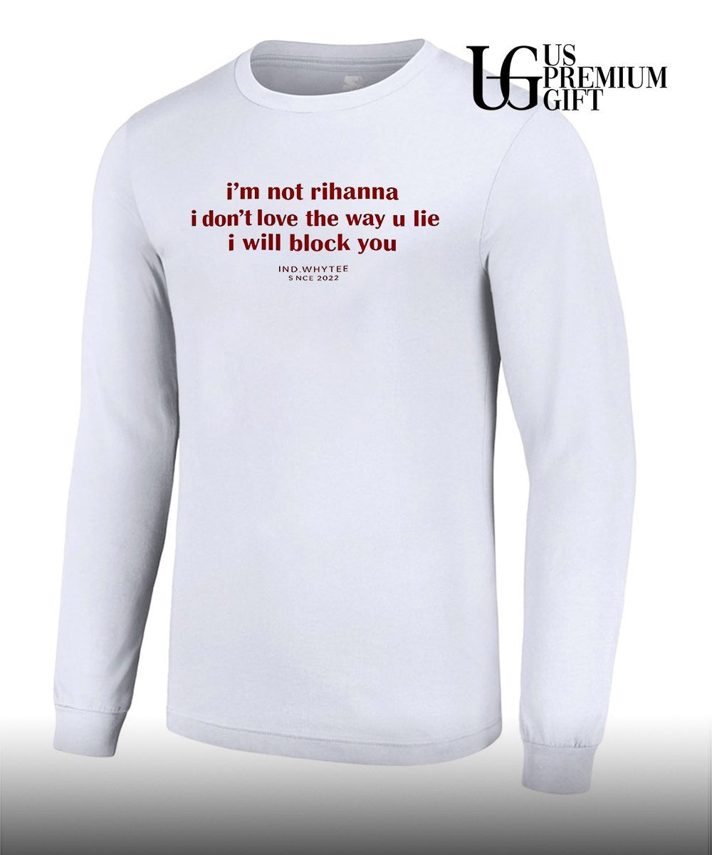 I’m not Rihanna I don’t love the way you lie I will block you shirt