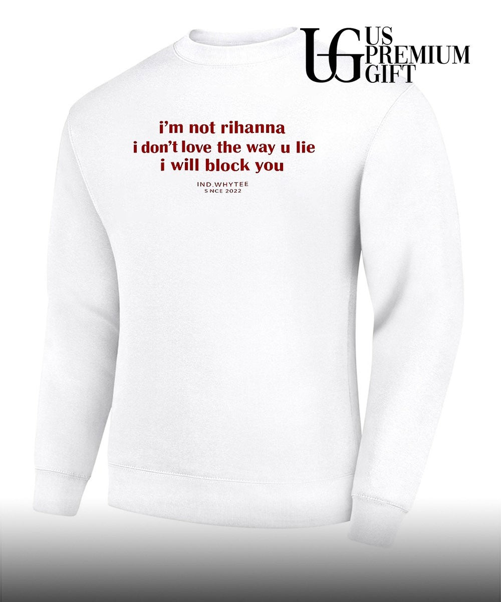 I’m not Rihanna I don’t love the way you lie I will block you shirt