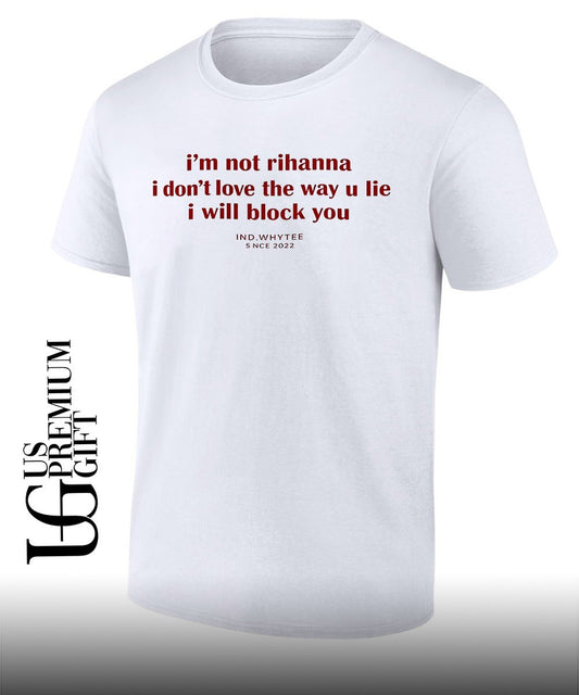 I’m not Rihanna I don’t love the way you lie I will block you shirt