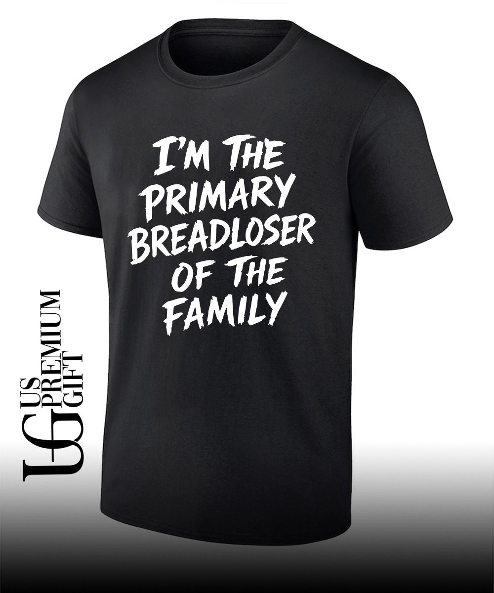I’m the Primary Breadloser of The Family T-shirt