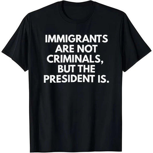 Immigrants Are Not Criminals But The President Is Funny T-Shirt Cotton Crew Neck