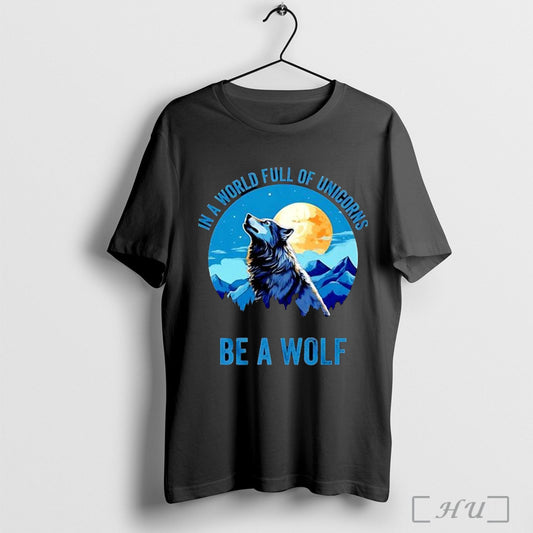 In A World Full Of Unicorns Be A Wolf T Shirt