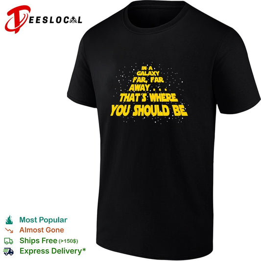 In a galaxy far far away that’s where you should be shirt