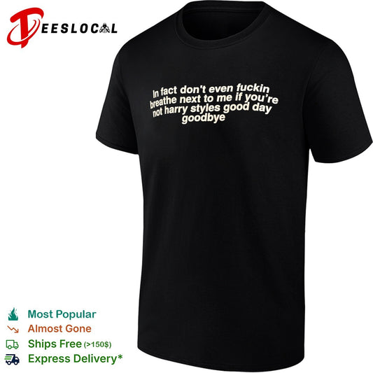 In fact dont even fuckin breathe next to me if you’re shirt