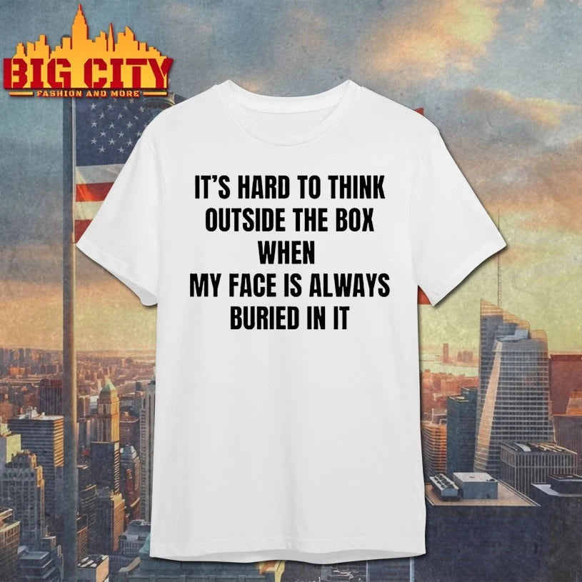 It’s Hard To Think Outside The Box When My Face Is Always Buried In It t-shirt