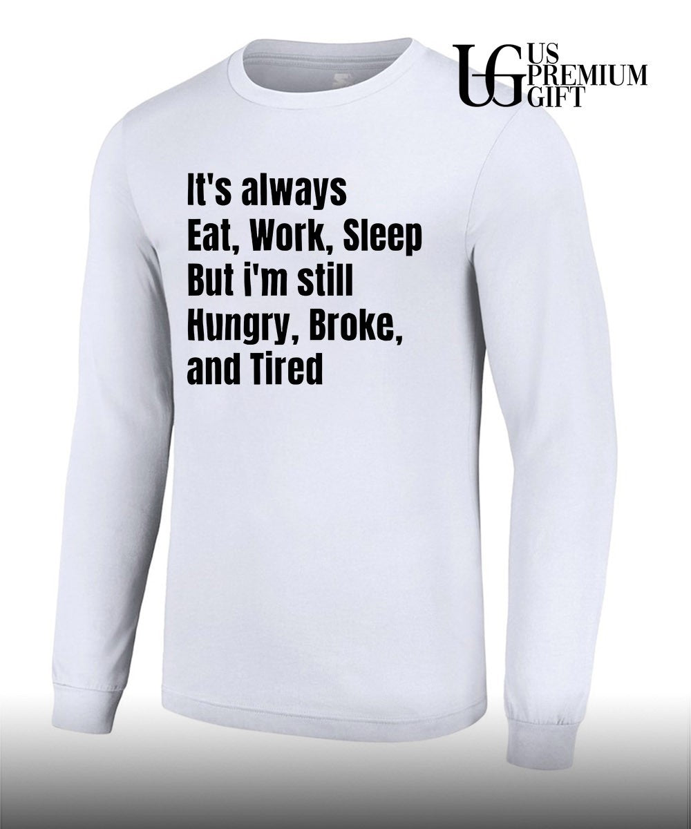 It’s always eat work sleep but I’m still hungry broke and tired shirt